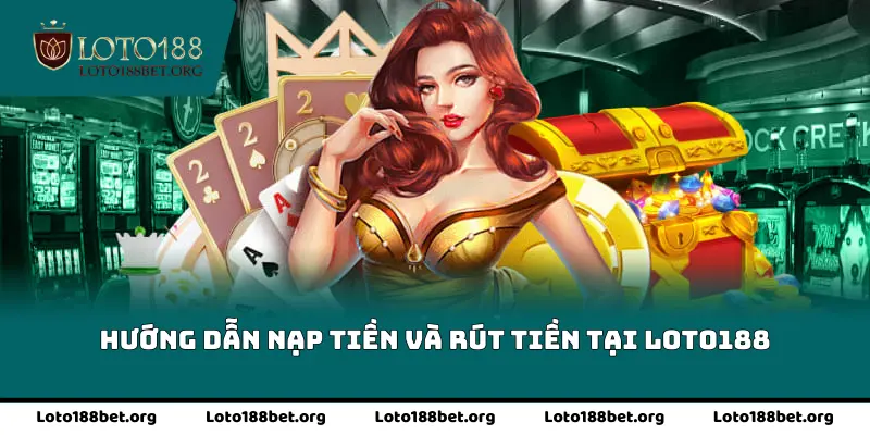 Hướng dẫn nạp tiền và rút tiền tại <strong>Loto188</strong>